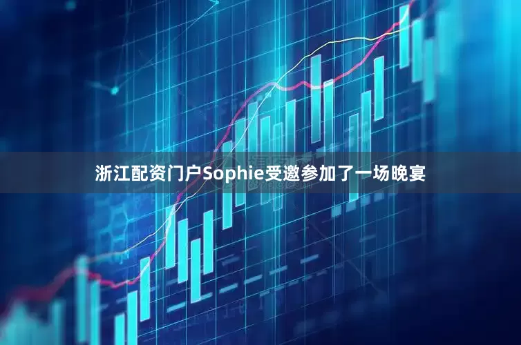浙江配资门户Sophie受邀参加了一场晚宴