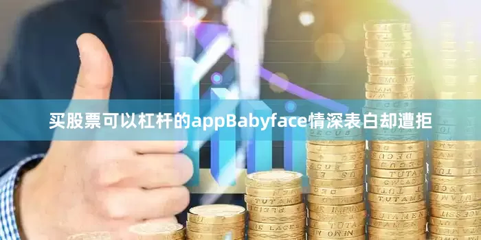 买股票可以杠杆的appBabyface情深表白却遭拒