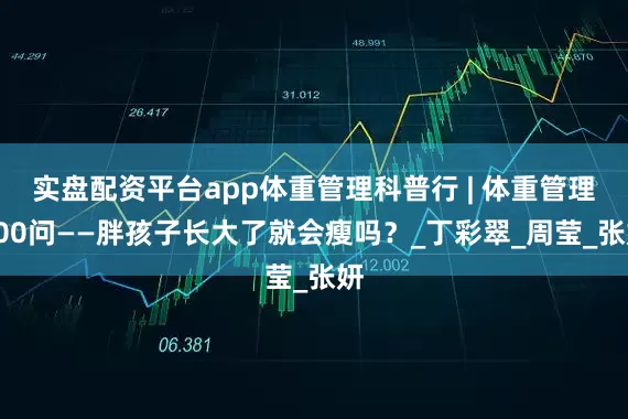 实盘配资平台app体重管理科普行 | 体重管理100问——胖孩子长大了就会瘦吗？_丁彩翠_周莹_张妍