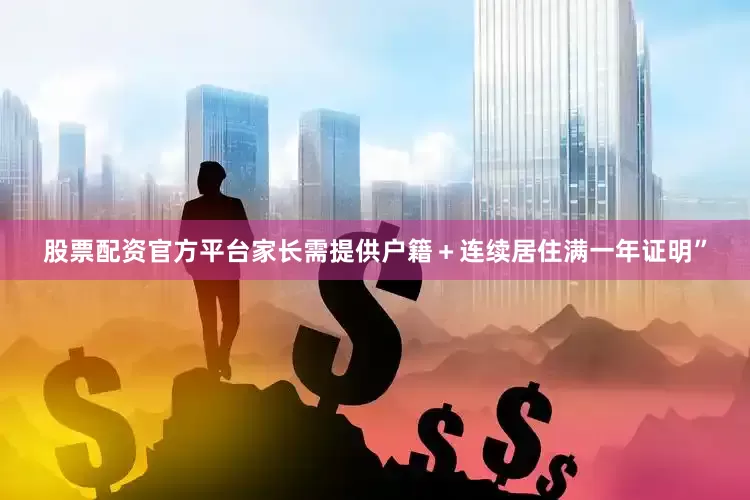 股票配资官方平台家长需提供户籍＋连续居住满一年证明”