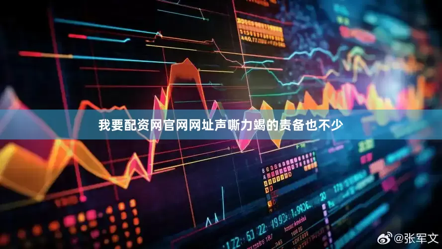 我要配资网官网网址声嘶力竭的责备也不少