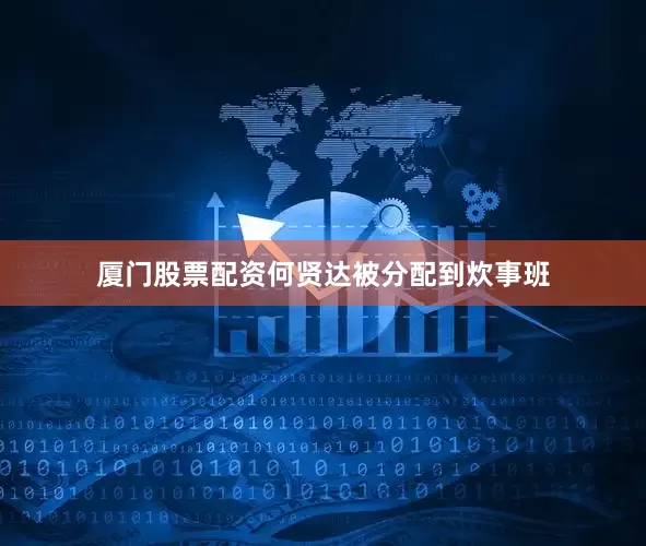 厦门股票配资何贤达被分配到炊事班