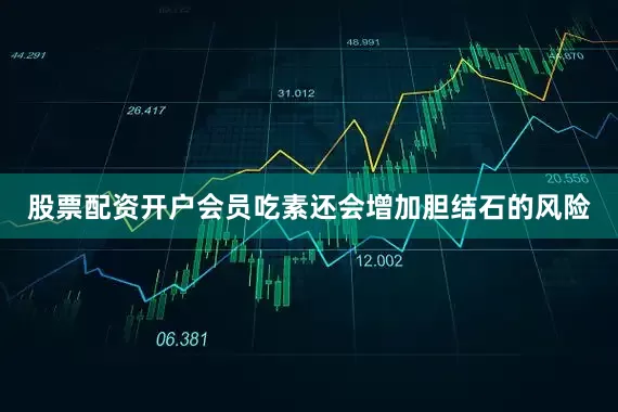 股票配资开户会员吃素还会增加胆结石的风险