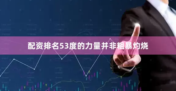 配资排名53度的力量并非粗暴灼烧