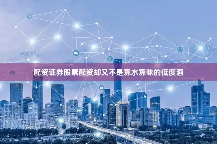 配资证券股票配资却又不是寡水寡味的低度酒