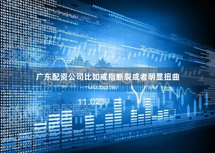 广东配资公司比如戒指断裂或者明显扭曲
