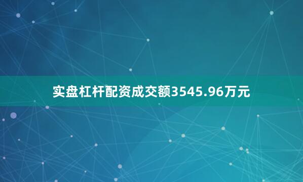 实盘杠杆配资成交额3545.96万元