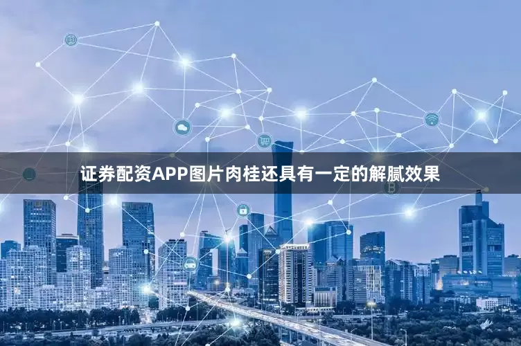 证券配资APP图片肉桂还具有一定的解腻效果