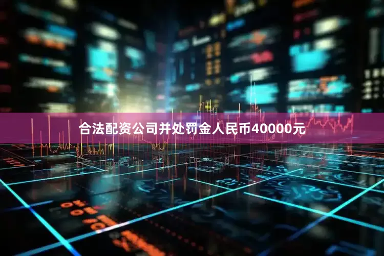 合法配资公司并处罚金人民币40000元