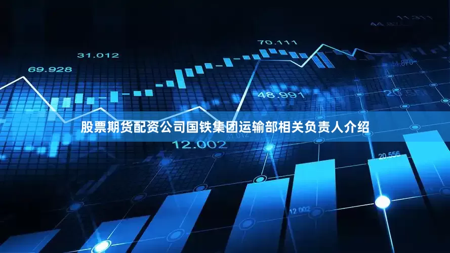 股票期货配资公司　　国铁集团运输部相关负责人介绍