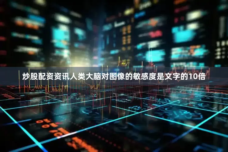 炒股配资资讯人类大脑对图像的敏感度是文字的10倍