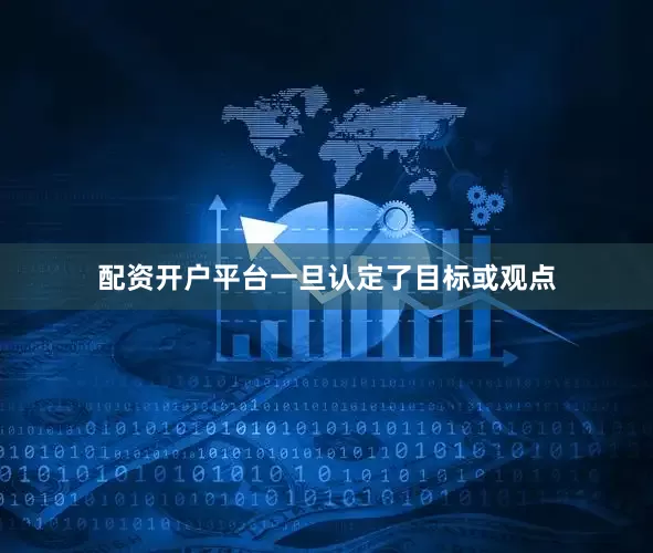 配资开户平台一旦认定了目标或观点