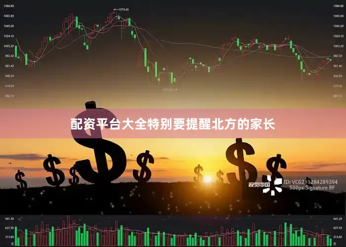 配资平台大全特别要提醒北方的家长