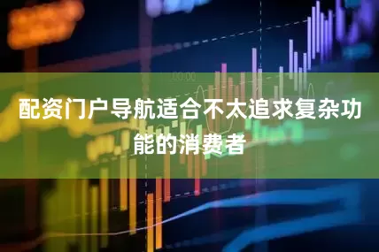 配资门户导航适合不太追求复杂功能的消费者