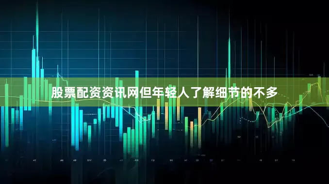 股票配资资讯网但年轻人了解细节的不多