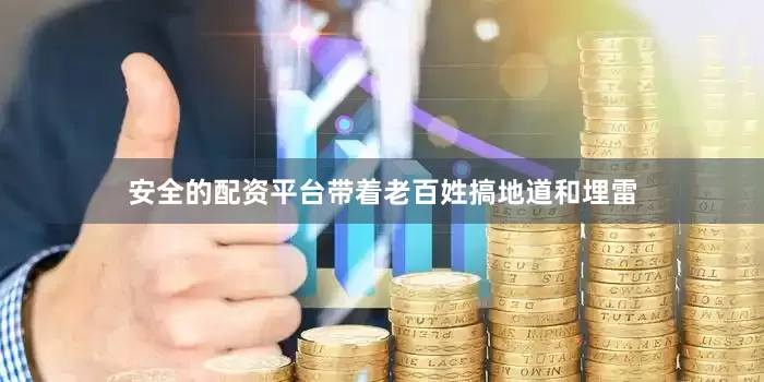 安全的配资平台带着老百姓搞地道和埋雷