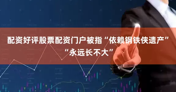 配资好评股票配资门户被指“依赖钢铁侠遗产”“永远长不大”