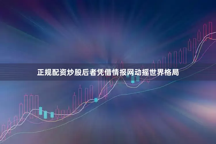 正规配资炒股后者凭借情报网动摇世界格局