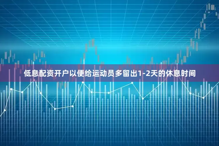 低息配资开户以便给运动员多留出1-2天的休息时间
