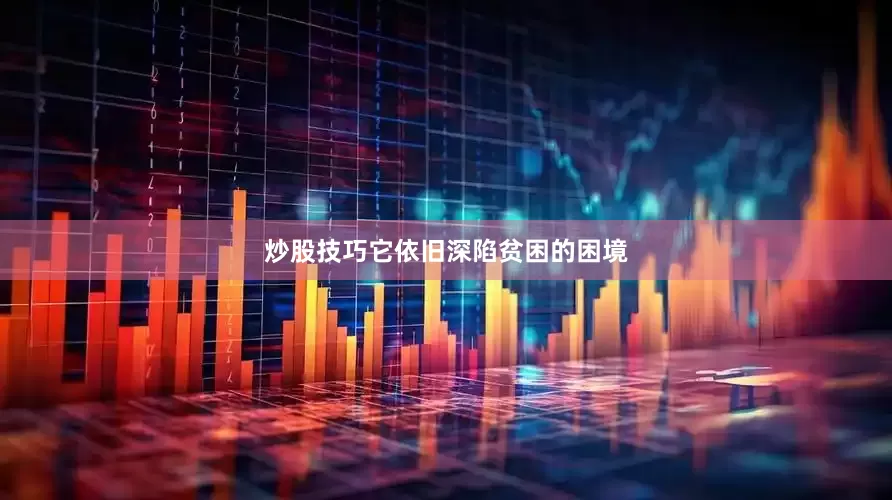 炒股技巧它依旧深陷贫困的困境