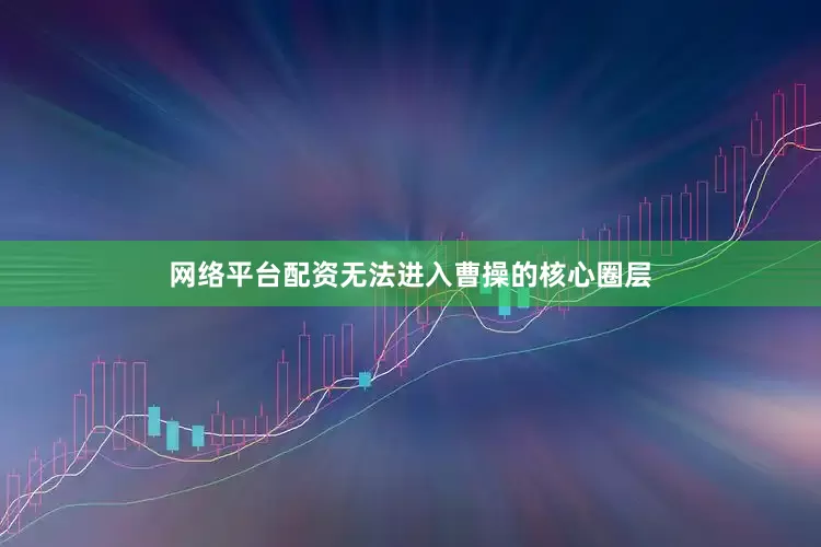 网络平台配资无法进入曹操的核心圈层