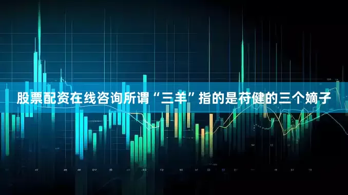 股票配资在线咨询所谓“三羊”指的是苻健的三个嫡子