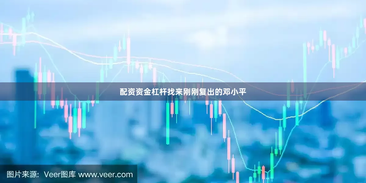 配资资金杠杆找来刚刚复出的邓小平