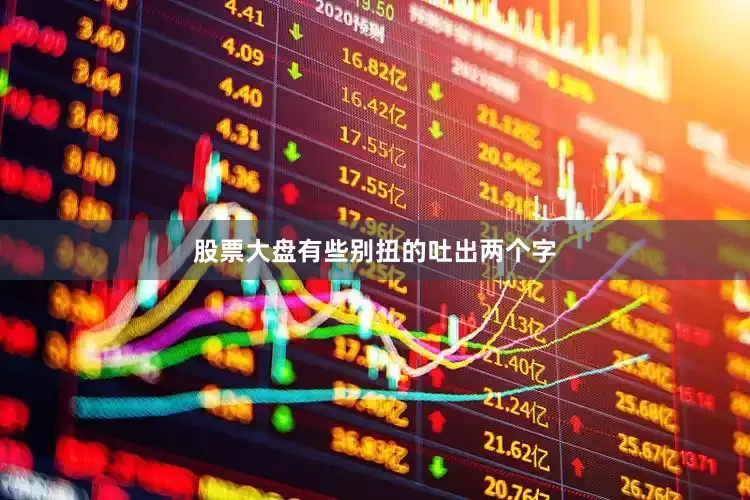 股票大盘有些别扭的吐出两个字