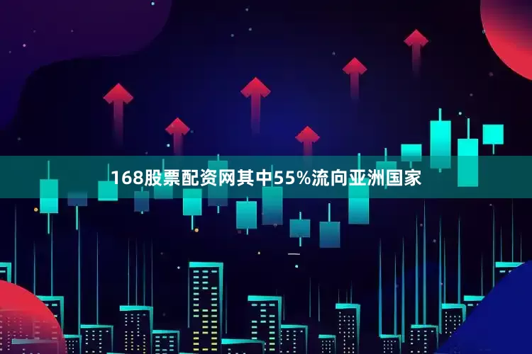 168股票配资网其中55%流向亚洲国家