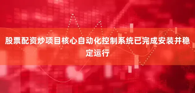 股票配资炒项目核心自动化控制系统已完成安装并稳定运行