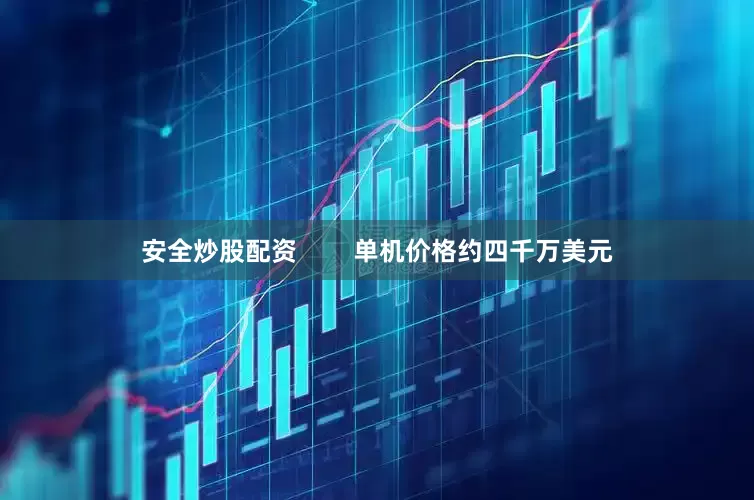 安全炒股配资        单机价格约四千万美元
