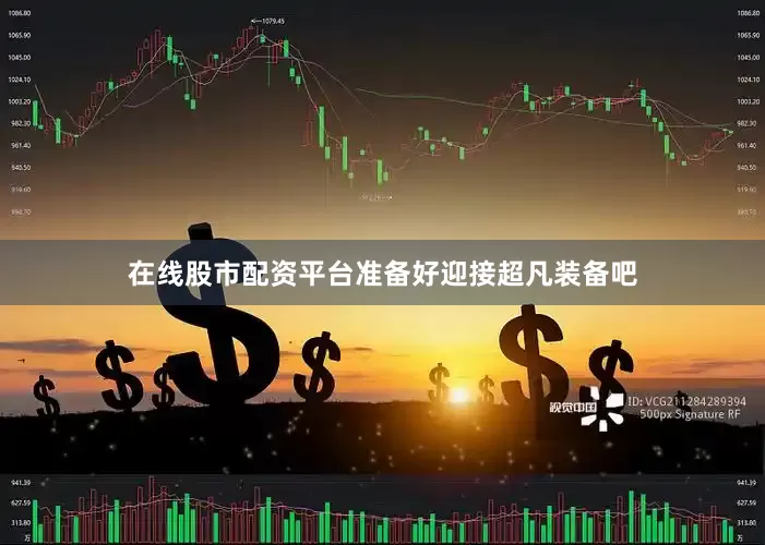 在线股市配资平台准备好迎接超凡装备吧