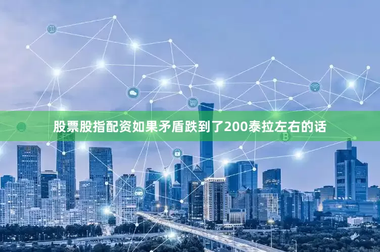股票股指配资如果矛盾跌到了200泰拉左右的话