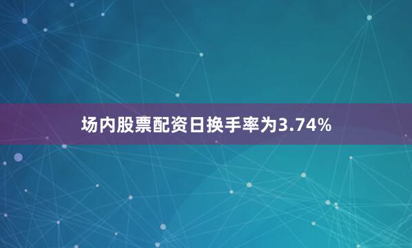 场内股票配资日换手率为3.74%
