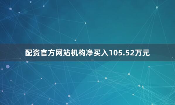 配资官方网站机构净买入105.52万元