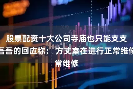股票配资十大公司寺庙也只能支支吾吾的回应称： 方丈室在进行正常维修