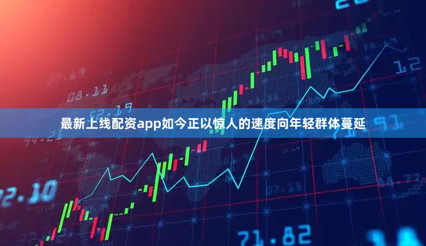 最新上线配资app如今正以惊人的速度向年轻群体蔓延