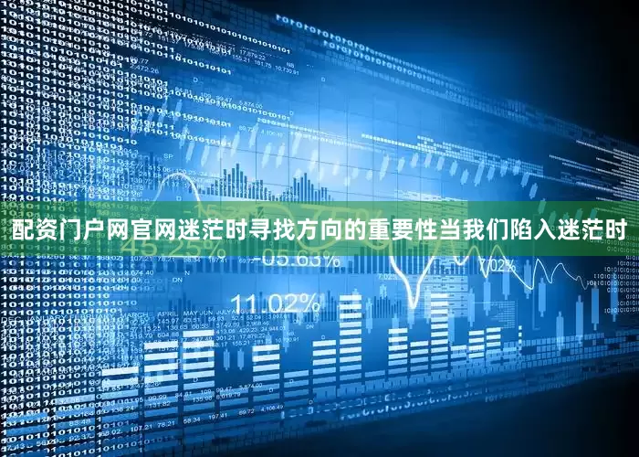 配资门户网官网迷茫时寻找方向的重要性当我们陷入迷茫时
