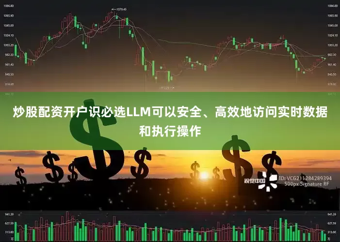 炒股配资开户识必选LLM可以安全、高效地访问实时数据和执行操作