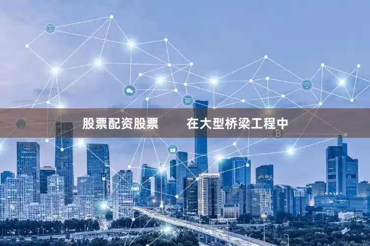 股票配资股票        在大型桥梁工程中