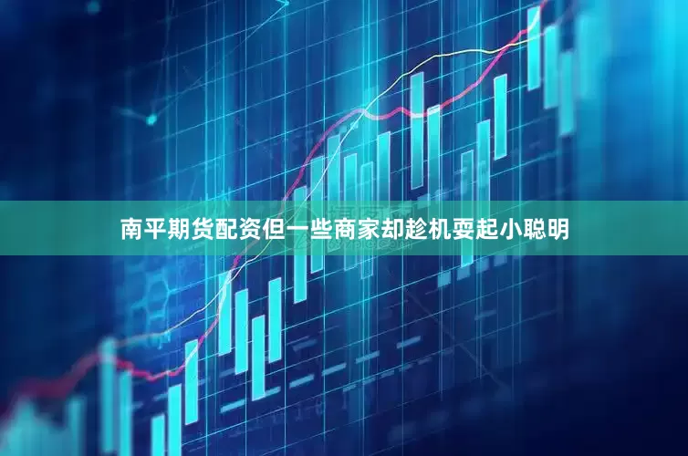 南平期货配资但一些商家却趁机耍起小聪明
