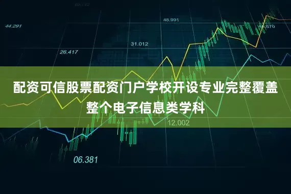 配资可信股票配资门户学校开设专业完整覆盖整个电子信息类学科