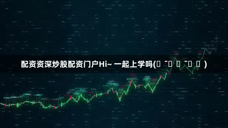 配资资深炒股配资门户Hi~ 一起上学吗(˵¯͒〰¯͒˵)