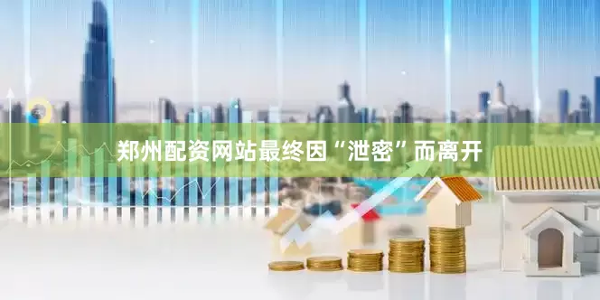 郑州配资网站最终因“泄密”而离开