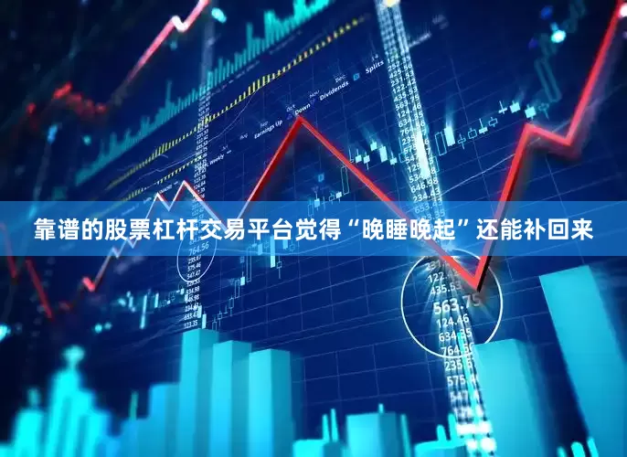 靠谱的股票杠杆交易平台觉得“晚睡晚起”还能补回来