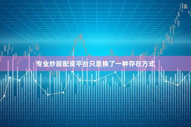 专业炒股配资平台只是换了一种存在方式