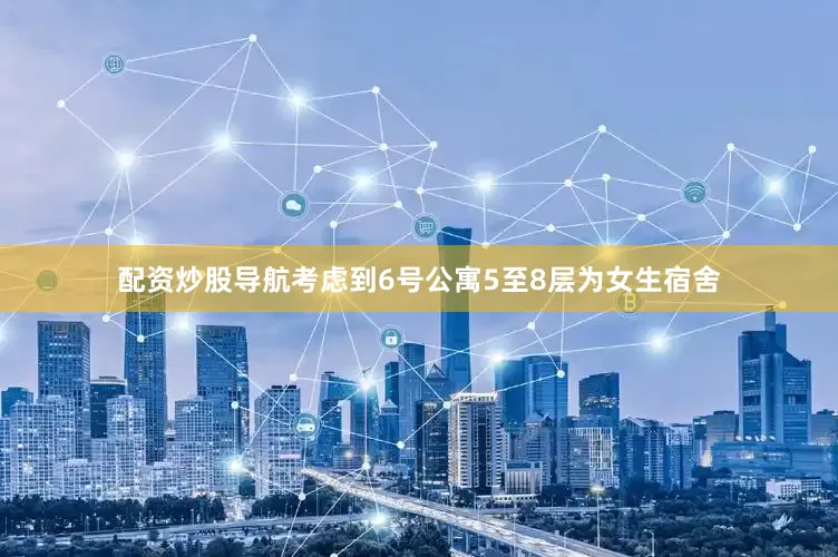 配资炒股导航考虑到6号公寓5至8层为女生宿舍